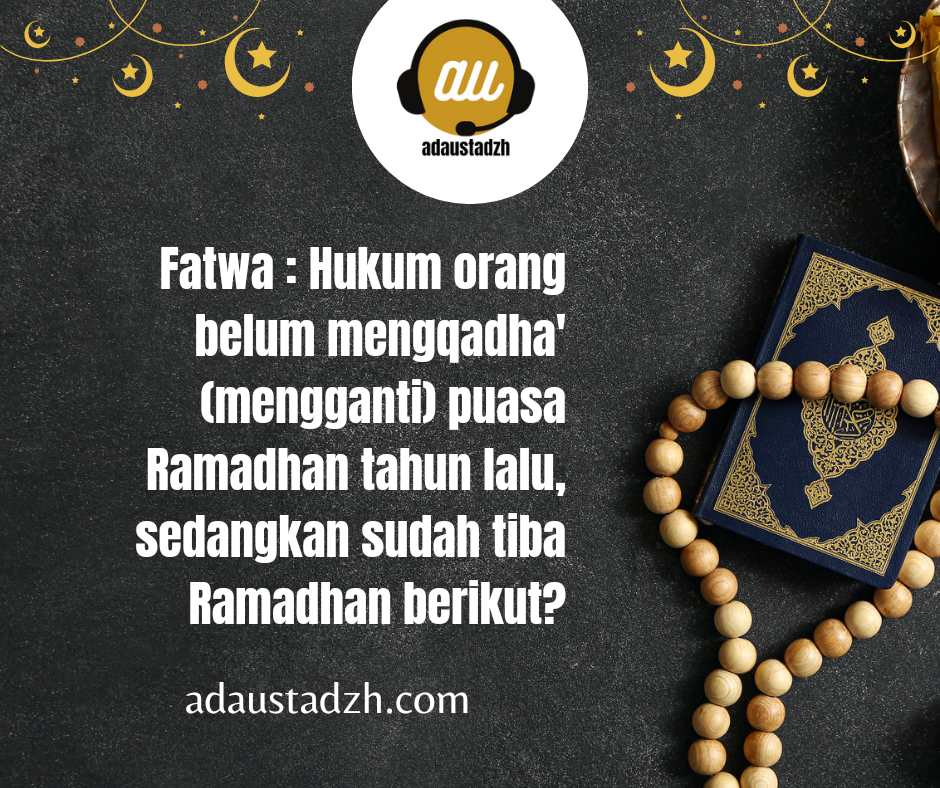 Fatwa : Hukum Orang yang belum mengqadha (mengganti) Puasa Ramadhan yang lalu padahal sudah tiba Ramadhan berikut nya?