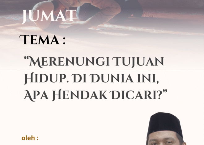 Teks Khutbah Jum’at “Merenungi Tujuan Hidup. Di Dunia ini, Apa Hendak Dicari?”